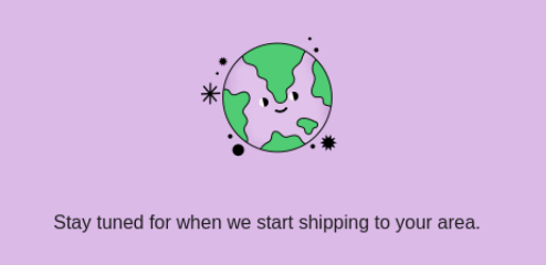 Cartoon image of a smiling Earth with text, "Stay tuned for when we start shipping to your area."